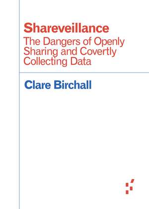 Shareveillance: The Dangers of Openly Sharing and Covertly Collecting Data de Clare Birchall