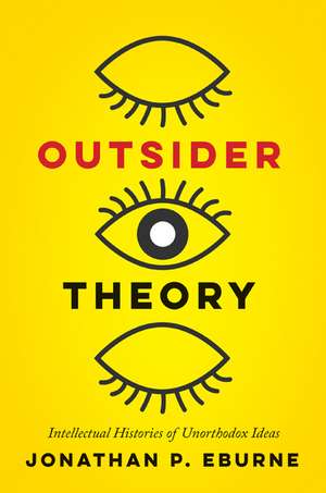 Outsider Theory: Intellectual Histories of Unorthodox Ideas de Jonathan Eburne