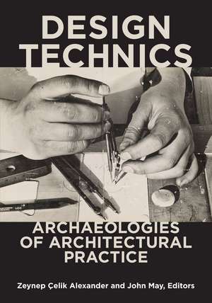 Design Technics: Archaeologies of Architectural Practice de Zeynep Çelik Alexander