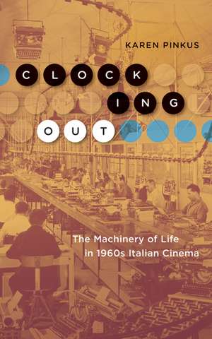 Clocking Out: The Machinery of Life in 1960s Italian Cinema de Karen Pinkus