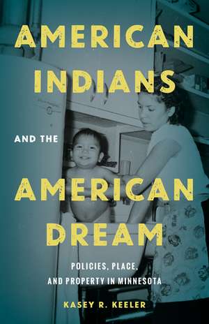 American Indians and the American Dream: Policies, Place, and Property in Minnesota de Kasey R. Keeler