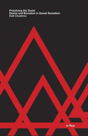 Practicing the Good: Desire and Boredom in Soviet Socialism de Keti Chukhrov