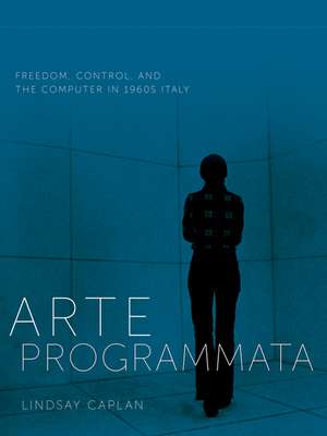 Arte Programmata: Freedom, Control, and the Computer in 1960s Italy de Lindsay Caplan