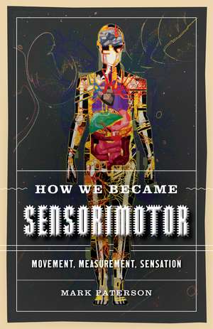 How We Became Sensorimotor: Movement, Measurement, Sensation de Mark Paterson