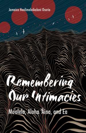 Remembering Our Intimacies: Mo'olelo, Aloha 'Aina, and Ea de Jamaica Heolimeleikalani Osorio