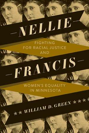 Nellie Francis: Fighting for Racial Justice and Women's Equality in Minnesota de William D. Green