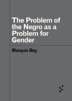 The Problem of the Negro as a Problem for Gender de Marquis Bey