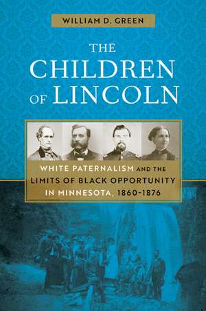 The Children of Lincoln: White Paternalism and the Limits of Black Opportunity in Minnesota, 1860–1876 de William D. Green