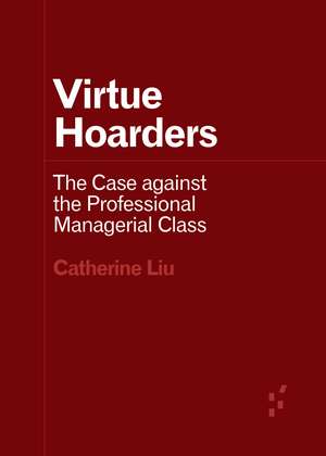 Virtue Hoarders: The Case against the Professional Managerial Class de Catherine Liu