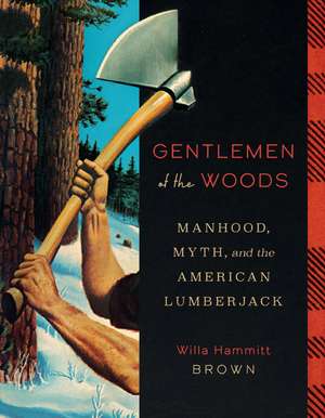 Gentlemen of the Woods: Manhood, Myth, and the American Lumberjack de Willa Hammitt Brown