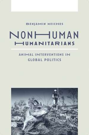 Nonhuman Humanitarians: Animal Interventions in Global Politics de Benjamin Meiches