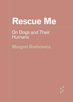 Rescue Me: On Dogs and Their Humans de Margret Grebowicz