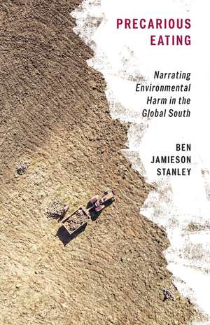 Precarious Eating: Narrating Environmental Harm in the Global South de Ben Jamieson Stanley