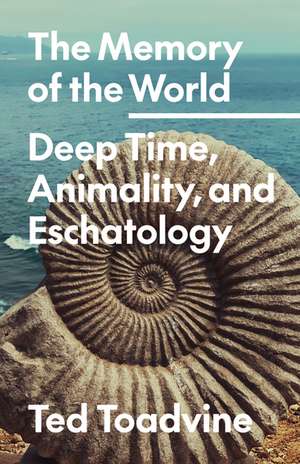 The Memory of the World: Deep Time, Animality, and Eschatology de Ted Toadvine