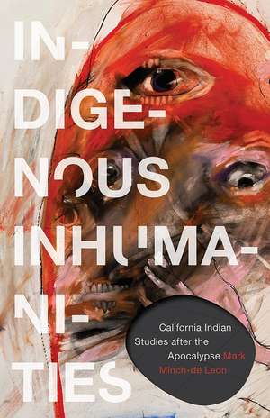 Indigenous Inhumanities: California Indian Studies after the Apocalypse de Mark Minch-de Leon