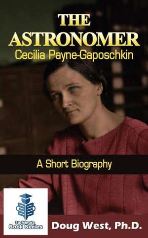 The Astronomer Cecilia Payne-Gaposchkin - A Short Biography de Doug West