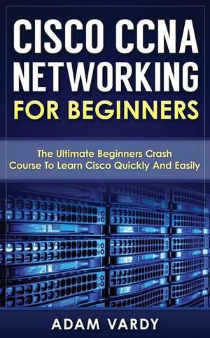 Cisco CCNA Networking for Beginners de Adam Vardy