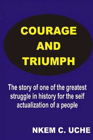 Courage and Triumph de Mazi Nkemkanma C. Uche