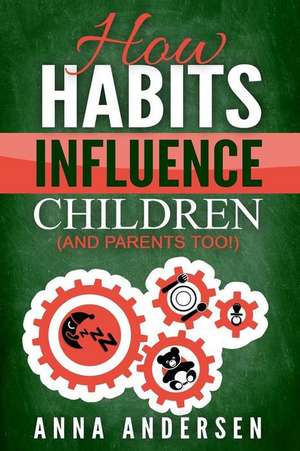 How Habits Influence Children, and Parents Too! de Anna Andersen