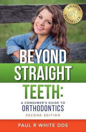 Beyond Straight Teeth: A Consumer's Guide to Orthodontics de Paul R. White Dds