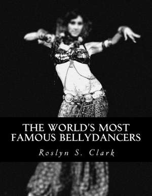 The World's Most Famous Bellydancers de Roslyn S. Clark