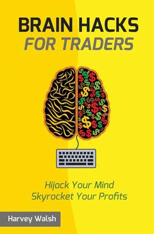 Brain Hacks for Traders de Harvey Walsh