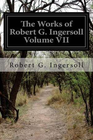 The Works of Robert G. Ingersoll Volume VII de Robert G. Ingersoll