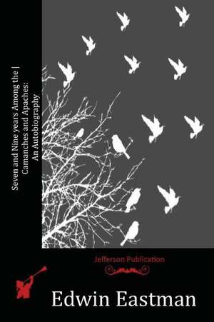 Seven and Nine Years Among the Camanches and Apaches de Edwin Eastman