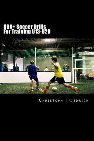 800+ Soccer Training Drills for U13-U20 de Christoph Friedrich