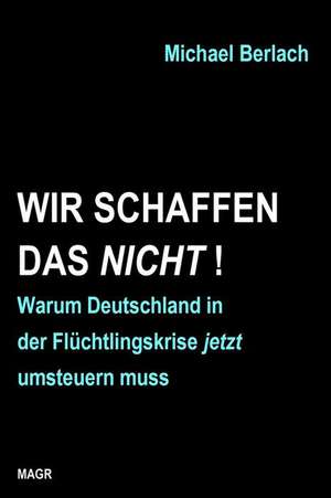 Wir Schaffen Das Nicht! de Michael Berlach