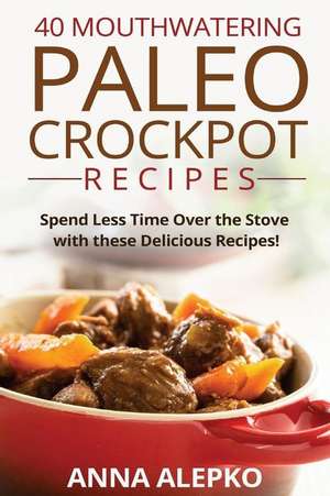 40 Mouthwatering Paleo Crockpot Recipes de Anna Alepko