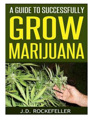 A Guide to Successfully Grow Marijuana de Rockefeller, J. D.