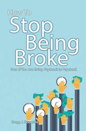 How to Stop Being Broke Even If You Are Living Paycheck to Paycheck de Gregg Boonstra