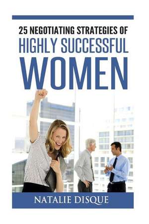 25 Negotiating Strategies of Highly Successful Women de Natalie Disque