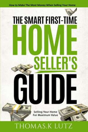 The Smart First-Time Home Seller's Guide de Thomas K. Lutz