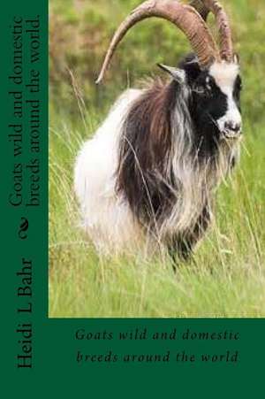 Goats Wild and Domestic Breeds Around the World. de Heidi L. Bahr