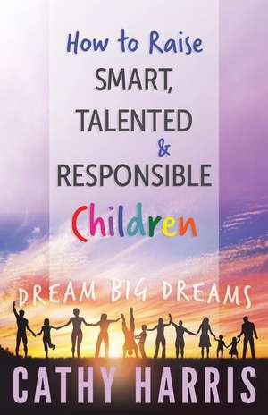 How to Raise Smart, Talented and Responsible Children de MS Cathy Harris