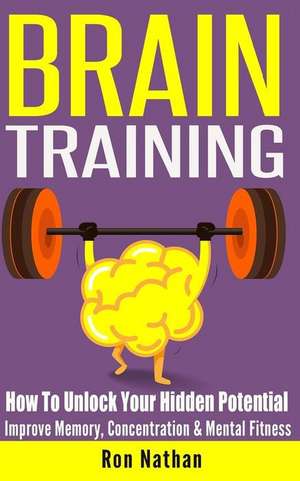 Brain Training: How to Unlock Your Hidden Potential - Improve Memory, Concentration & Mental Fitness de Ron Nathan