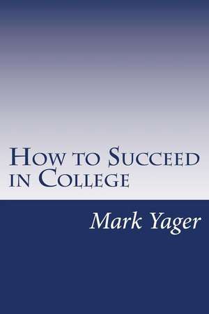 How to Succeed in College de Mark Yager