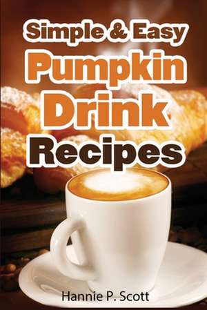 Simple & Easy Pumpkin Drink Recipes de Hannie P. Scott