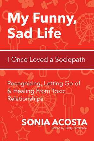 My Funny, Sad Life: Recognizing, Letting Go of & Healing from Toxic Relationships de Sonia Acosta