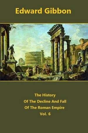 The History of the Decline and Fall of the Roman Empire Volume 6 de Edward Gibbon