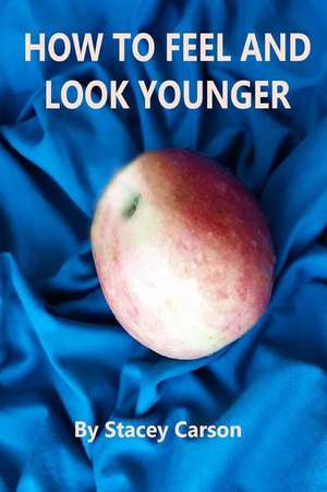 How to Feel and Look Younger de Stacey Carson