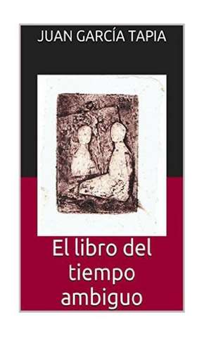 El Libro del Tiempo Ambiguo de Juan Garcia Tapia