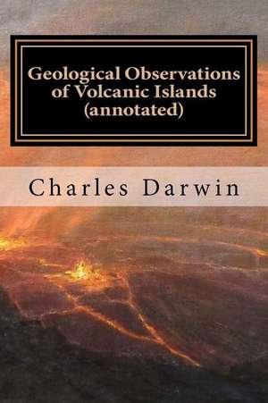 Geological Observations of Volcanic Islands (Annotated) de Charles Darwin