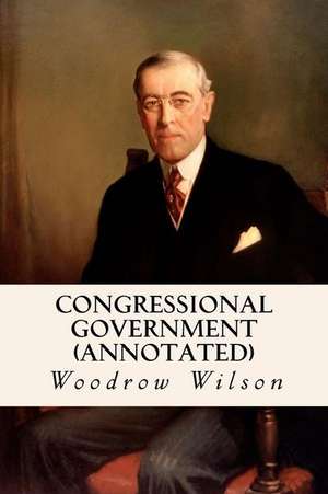 Congressional Government (Annotated) de Woodrow Wilson