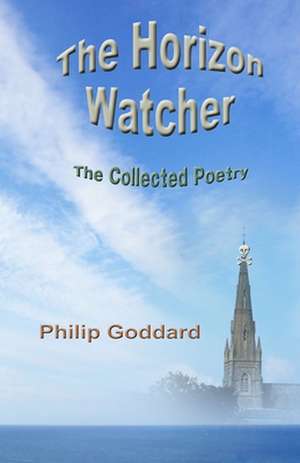 The Horizon Watcher: The Collected Poetry de Philip Goddard