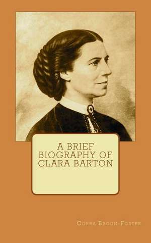 A Brief Biography of Clara Barton de Corra Bacon-Foster