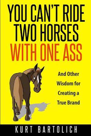 You Can't Ride Two Horses with One Ass de Kurt Bartolich