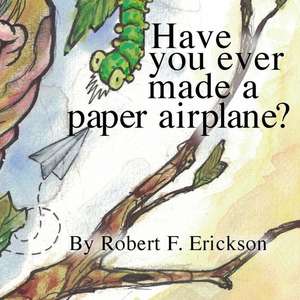 Have You Ever Made a Paper Airplane? de Robert F. Erickson IV